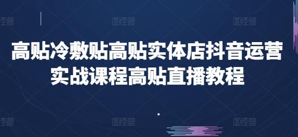 高贴冷敷贴高贴实体店抖音运营实战课程高贴直播教程-彼飞网创