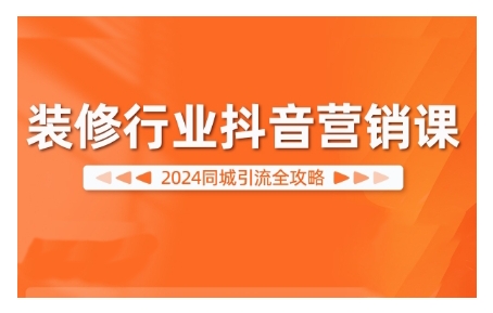 2024装修行业抖音营销课，同城引流全攻略-彼飞网创