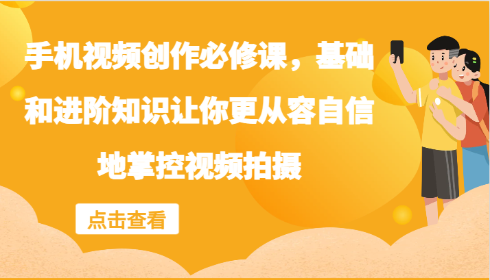 手机视频创作必修课，基础和进阶知识让你更从容自信地掌控视频拍摄-彼飞网创