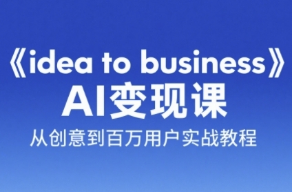 《idea to business》AI变成变现课，从创意到百万用户实战教程-彼飞网创