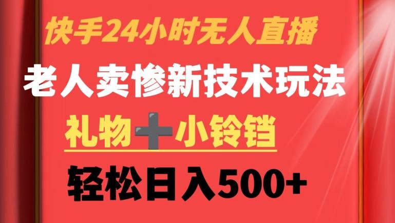 快手24小时无人直播，老人卖惨最新技术玩法，礼物+小铃铛，轻松日入500+【揭秘】-彼飞网创