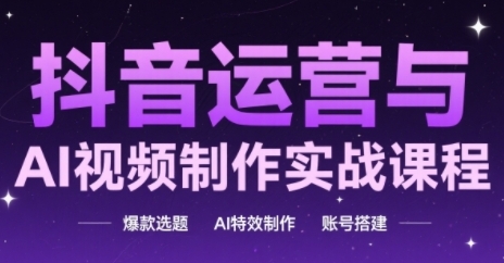 抖音运营与AI视频制作实战课程，爆款选题-AI特效制作-账号搭建-彼飞网创