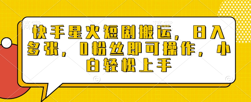 快手星火短剧搬运，日入多张，0粉丝即可操作，小白轻松上手【揭秘】-彼飞网创