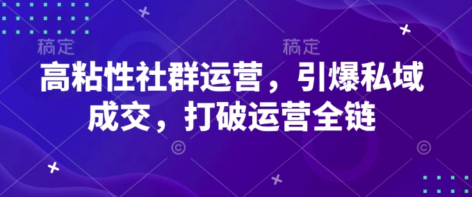高粘性社群运营，引爆私域成交，打破运营全链-彼飞网创