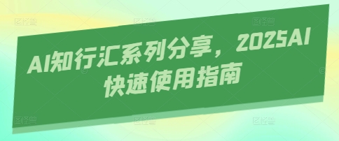 AI知行汇系列分享，2025AI快速使用指南-彼飞网创