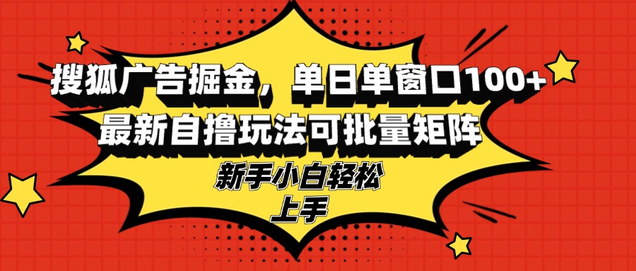 搜狐广告掘金，单日单窗口100+，最新自撸玩法可批量矩阵，适合新手小白-彼飞网创