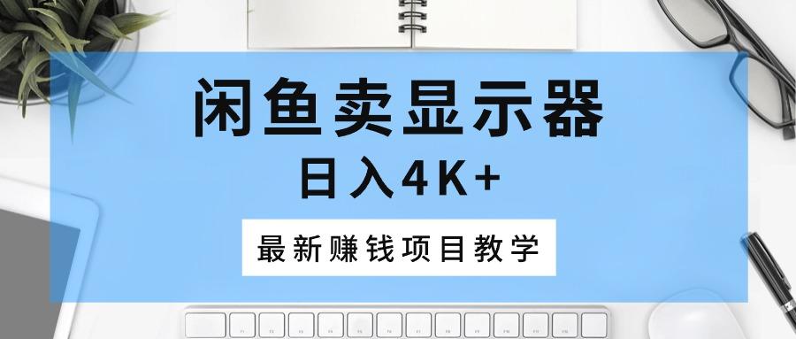 闲鱼卖显示器，日入4K+，最新赚钱项目教学-彼飞网创