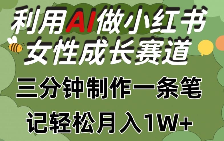 利用Ai做小红书女性成长赛道，三分钟制作一条笔记，轻松月入1w+【揭秘】-彼飞网创