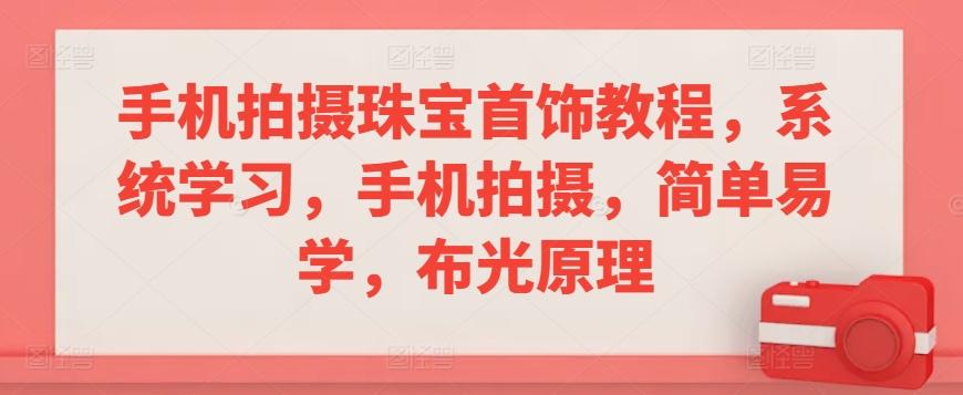 手机拍摄珠宝首饰教程，系统学习，手机拍摄，简单易学，布光原理-彼飞网创