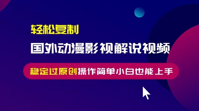 轻松复制国外动漫影视解说视频，无脑搬运稳定过原创，操作简单小白也能…-彼飞网创