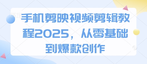手机剪映视频剪辑教程2025，从零基础到爆款创作-彼飞网创