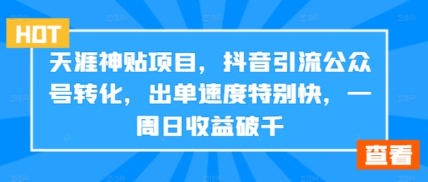 天涯神贴项目，抖音引流公众号转化，出单速度特别快，一周日收益破千-彼飞网创