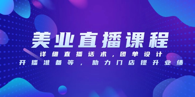 美业直播课程，详细直播话术,团单设计,开播准备等，助力门店提升业绩-彼飞网创