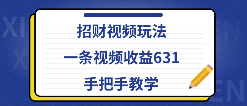 招财视频玩法，一条视频收益631，手把手教学-彼飞网创