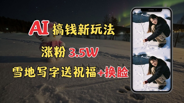 冬季搞钱新玩法，雪地写字表白送祝福、换脸，用免费AI手把手教你制作，轻松涨粉3.5w，接单到手软-彼飞网创