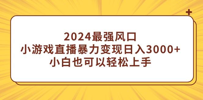 (9342期)2024最强风口，小游戏直播暴力变现日入3000+小白也可以轻松上手-彼飞网创