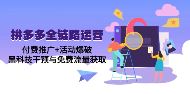 拼多多全链路运营5月课：付费推广+活动爆破，黑科技干预与免费流量获取-彼飞网创