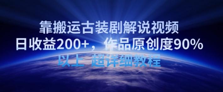靠搬运古装剧解说视频，日收益200+，作品原创度90%以上，超详细教程【揭秘】-彼飞网创