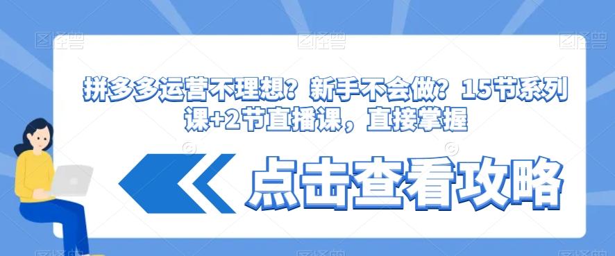 拼多多运营不理想？新手不会做？​15节系列课+2节直播课，直接掌握-彼飞网创