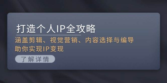 打造个人IP全攻略：涵盖剪辑、视觉营销、内容选择与编导，助你实现IP变现-彼飞网创