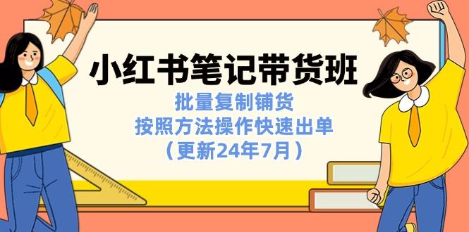 小红书笔记-带货班：批量复制铺货，按照方法操作快速出单(更新24年7月-彼飞网创