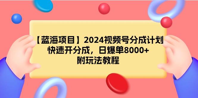 (9308期)【蓝海项目】2024视频号分成计划，快速开分成，日爆单8000+，附玩法教程-彼飞网创