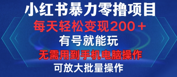 小红书暴力零撸项目，有号就能玩，单号每天变现1到15元，可放大批量操作，无需手机电脑操作【揭秘】-彼飞网创