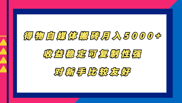 得物自媒体搬砖，月入5000+，收益稳定可复制性强，对新手比较友好-彼飞网创