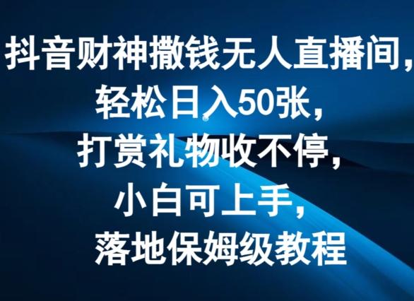 抖音财神撒钱无人直播间轻松日入50张，打赏礼物收不停，小白可上手，落地保姆级教程【揭秘】-彼飞网创