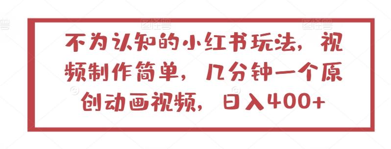 不为认知的小红书玩法，视频制作简单，几分钟一个原创动画视频，日入400+【揭秘】-彼飞网创