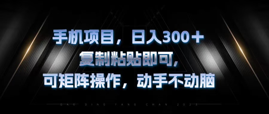 手机项目，日入300+，复制黏贴即可，可矩阵操作，动手不动脑-彼飞网创
