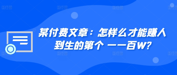 ​某付费文章：怎‮样么‬才能赚‮人到‬生的第‮个一‬一百W?-彼飞网创