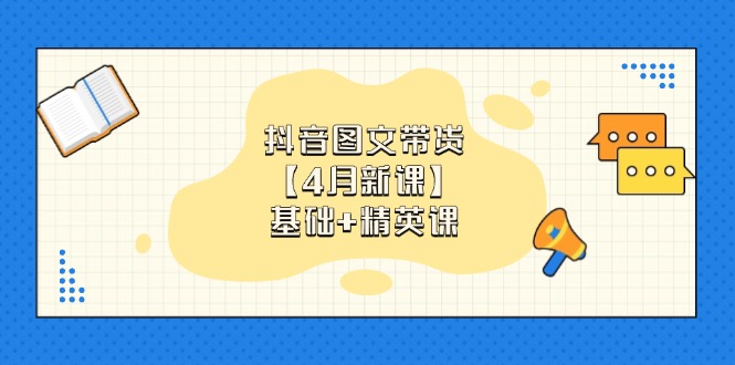 抖音图文带货【4月新课】基础+精英课：0基础小白必学 掌握各赛道带货技巧-彼飞网创