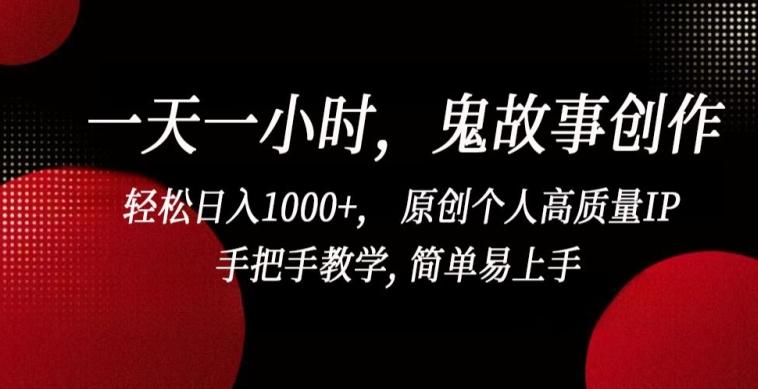 一天一小时，鬼故事创作， 轻松日入1000+， 原创个人高质量IP，手把手教学, 简单易上手【揭秘】-彼飞网创