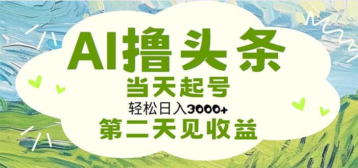 AI撸头条，轻松日入3000+无脑操作，当天起号，第二天见收益-彼飞网创