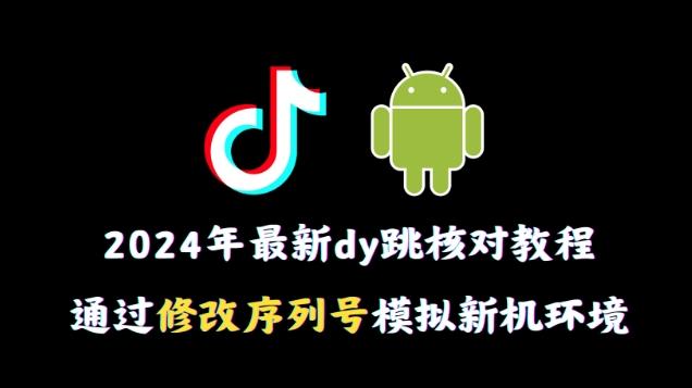 2024年最新抖音跳核对教程，通过修改序列号模拟新机环境【揭秘】-彼飞网创