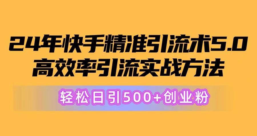 24年快手精准引流术5.0，高效率引流实战方法，轻松日引500+创业粉-彼飞网创
