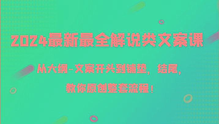 2024最新最全解说类文案课，从大纲-文案开头到铺垫，结尾，教你原创整套流程！-彼飞网创