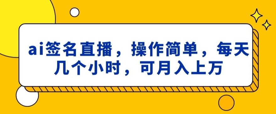 ai签名直播，操作简单，简单几个小时，可月入上万-彼飞网创