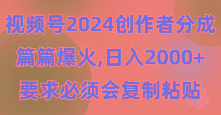 (9292期)视频号2024创作者分成，片片爆火，要求必须会复制粘贴，日入2000+-彼飞网创