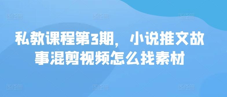 私教课程第3期，小说推文故事混剪视频怎么找素材-彼飞网创