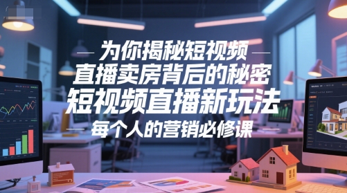 为你揭秘短视频直播卖房背后的秘密，短视频直播新玩法，每个人的营销必修课-彼飞网创