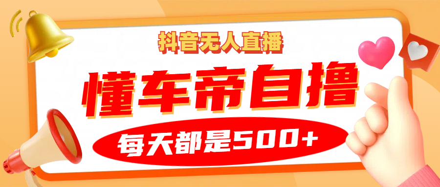 抖音无人直播“懂车帝”自撸玩法，每天2小时收益500+-彼飞网创