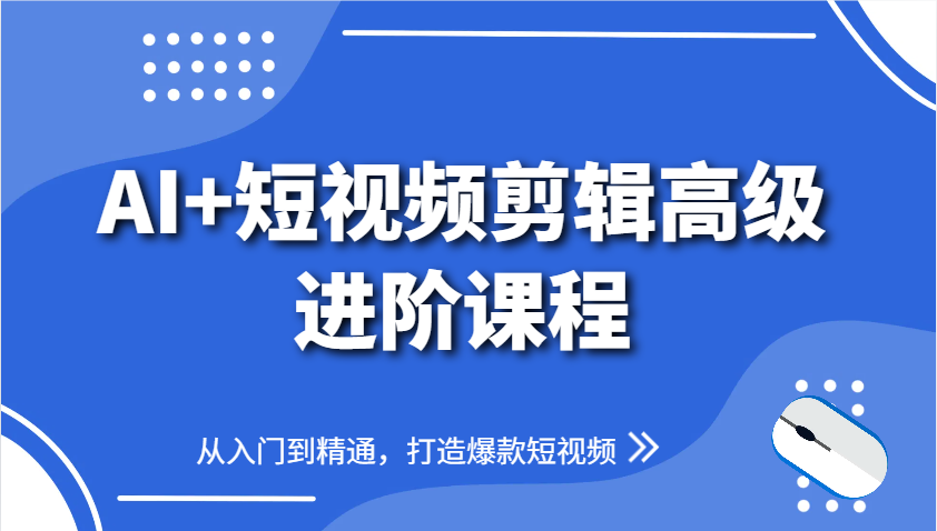 AI+短视频剪辑高级进阶课程，从入门到精通，打造爆款短视频-彼飞网创