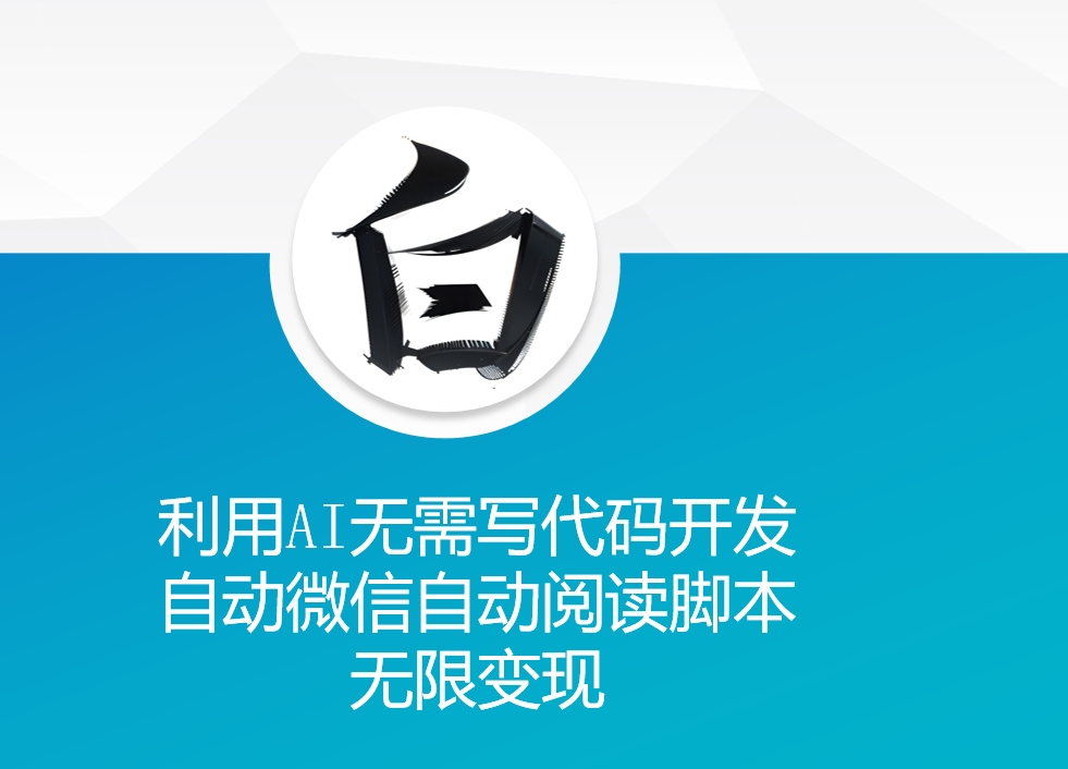 利用AI无需写代码开发自动微信自动阅读脚本无限变现 【揭秘】-彼飞网创