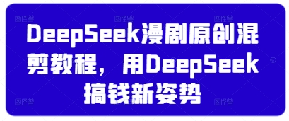 DeepSeek漫剧原创混剪教程，用DeepSeek搞钱新姿势-彼飞网创