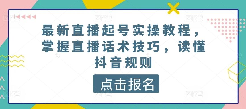 最新直播起号实操教程，掌握直播话术技巧，读懂抖音规则-彼飞网创