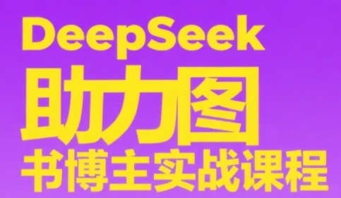 DeepSeek助力图书博主实战课，从0到1搭建账号、爆款选品逻辑、多维度内容制作技巧-彼飞网创