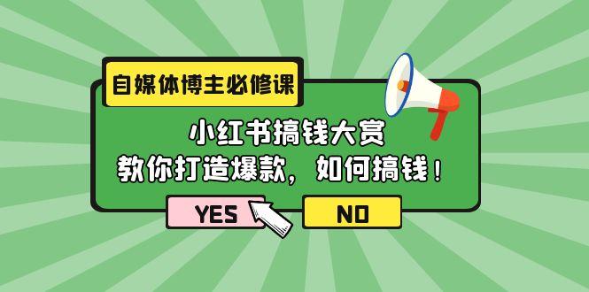 (9885期)自媒体博主必修课：小红书搞钱大赏，教你打造爆款，如何搞钱(11节课)-彼飞网创