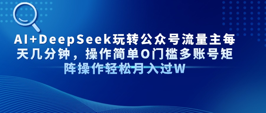AI+DeepSeek玩转公众号流量主每天几分钟，操作简单O门槛多账号矩阵操作…-彼飞网创